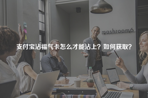 支付宝沾福气卡怎么才能沾上？如何获取？