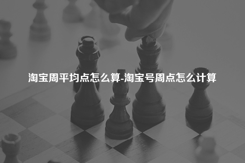 淘宝周平均点怎么算-淘宝号周点怎么计算