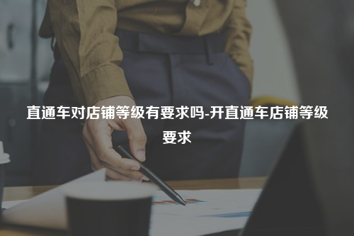 直通车对店铺等级有要求吗-开直通车店铺等级要求