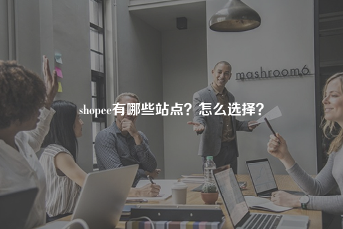 shopee有哪些站点？怎么选择？