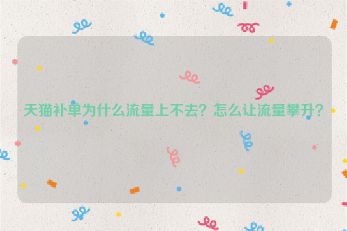 天猫补单为什么流量上不去？怎么让流量攀升？
