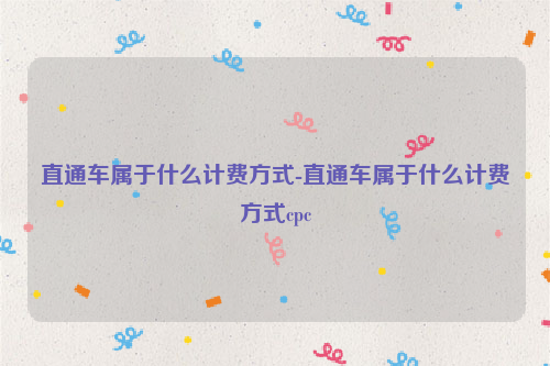 直通车属于什么计费方式-直通车属于什么计费方式cpc