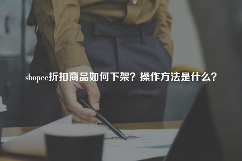 shopee折扣商品如何下架？操作方法是什么？