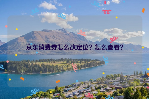 京东消费券怎么改定位？怎么查看？