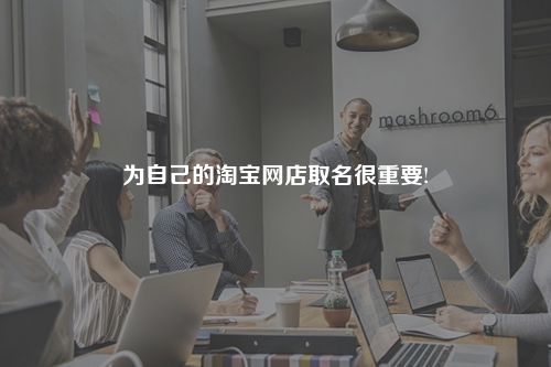 为自己的淘宝网店取名很重要!