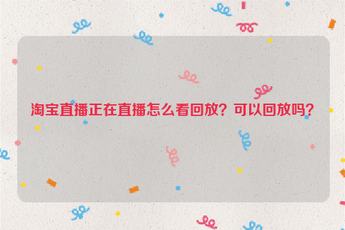 淘宝直播正在直播怎么看回放?可以回放吗?