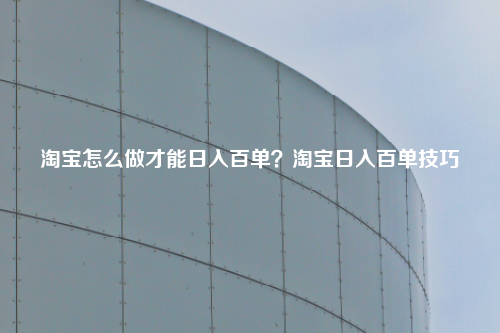 淘宝怎么做才能日入百单？淘宝日入百单技巧