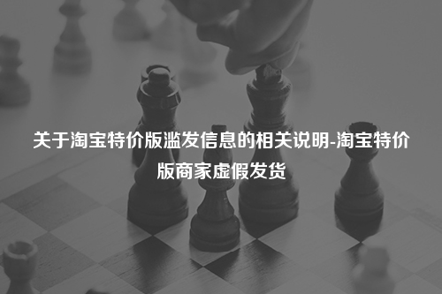 关于淘宝特价版滥发信息的相关说明-淘宝特价版商家虚假发货