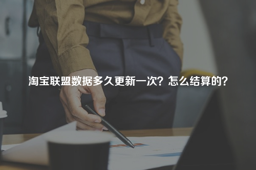 淘宝联盟数据多久更新一次？怎么结算的？