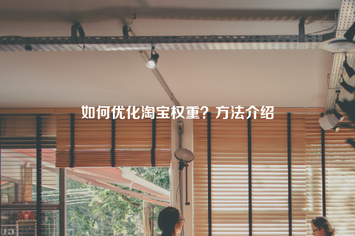 如何优化淘宝权重?方法介绍