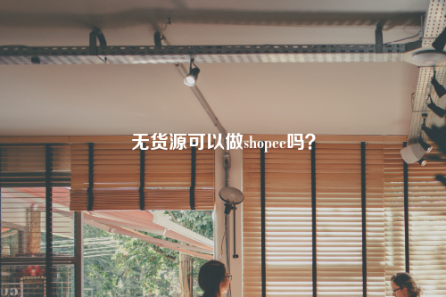 无货源可以做shopee吗?