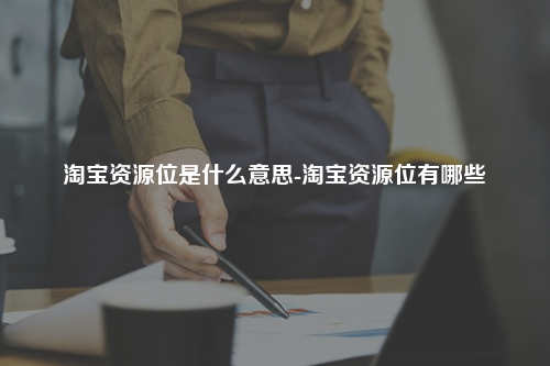 淘宝资源位是什么意思-淘宝资源位有哪些