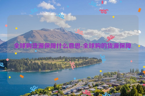 全球购货源保障什么意思-全球购的货源保障