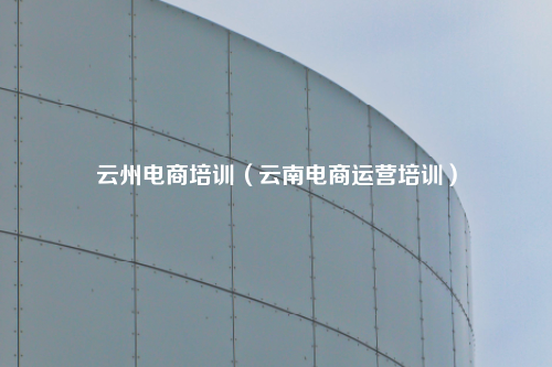 云州电商培训（云南电商运营培训）