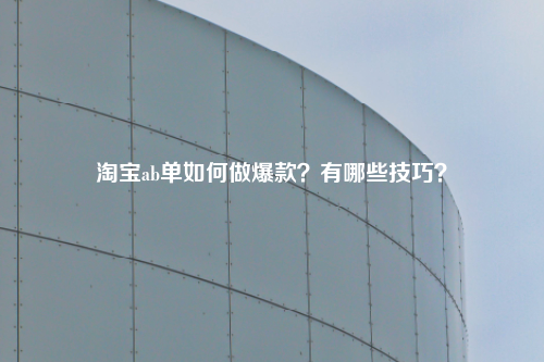 淘宝ab单如何做爆款？有哪些技巧？