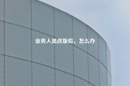 业务人员改版后，怎么办