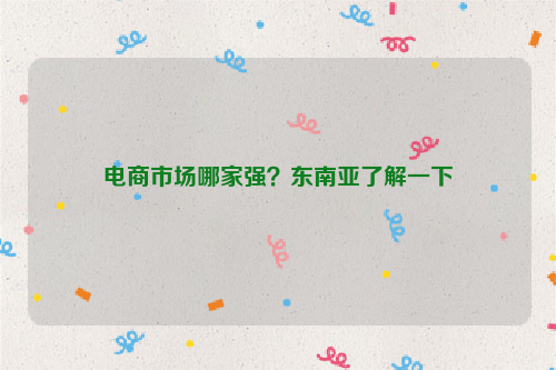 电商市场哪家强?东南亚了解一下