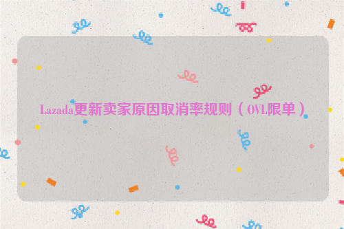 Lazada更新卖家原因取消率规则（OVL限单）