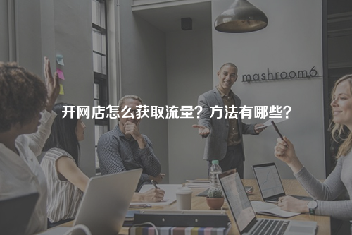 开网店怎么获取流量？方法有哪些？