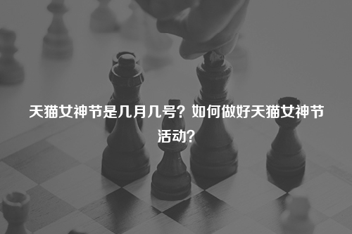 天猫女神节是几月几号？如何做好天猫女神节活动？