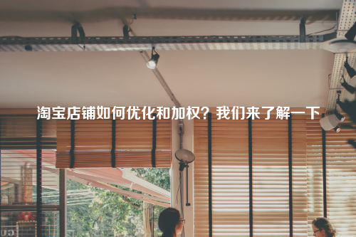 淘宝店铺如何优化和加权？我们来了解一下