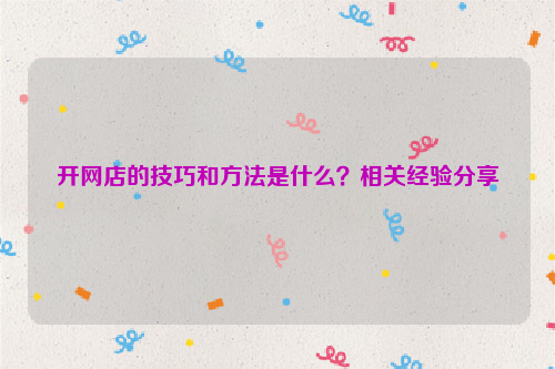 开网店的技巧和方法是什么？相关经验分享