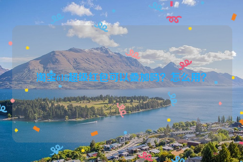 淘宝618超级红包可以叠加吗？怎么用？