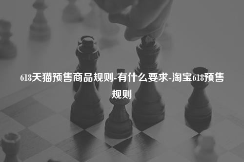 618天猫预售商品规则-有什么要求-淘宝618预售规则