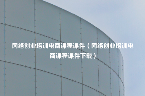 网络创业培训电商课程课件(网络创业培训电商课程课件下载)