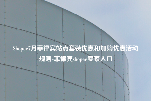 Shopee7月菲律宾站点套装优惠和加购优惠活动规则-菲律宾shopee卖家入口