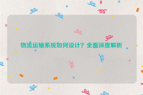 物流运输系统如何设计?全面深度解析