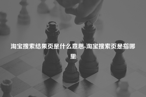淘宝搜索结果页是什么意思-淘宝搜索页是指哪里
