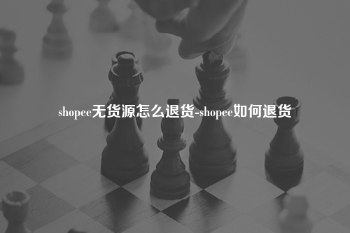shopee无货源怎么退货-shopee如何退货