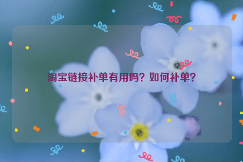 淘宝链接补单有用吗？如何补单？
