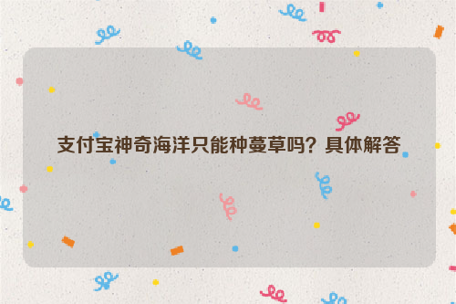 支付宝神奇海洋只能种蔓草吗？具体解答