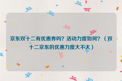 (双十二京东的优惠力度大不大)