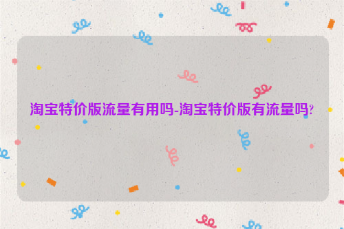淘宝特价版流量有用吗-淘宝特价版有流量吗?