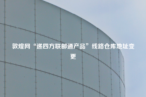 敦煌网“递四方联邮通产品”线路仓库地址变更