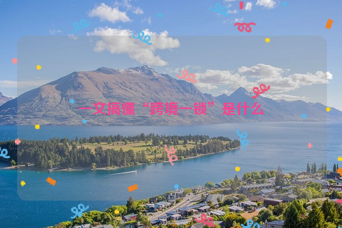 一文搞懂“跨境一锁”是什么