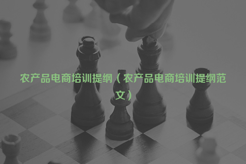 农产品电商培训提纲（农产品电商培训提纲范文）