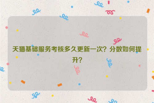 天猫基础服务考核多久更新一次？分数如何提升？
