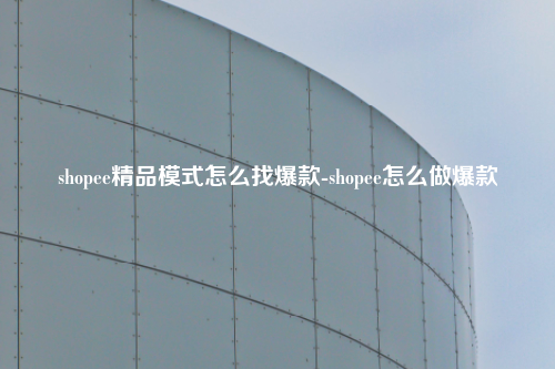 shopee精品模式怎么找爆款-shopee怎么做爆款