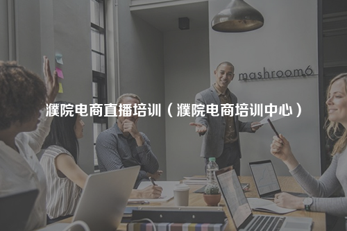 濮院电商直播培训（濮院电商培训中心）