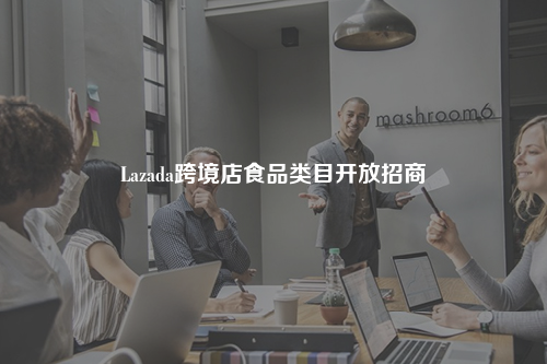 Lazada跨境店食品类目开放招商