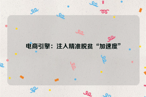 电商引擎：注入精准脱贫“加速度”