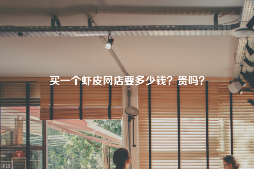 买一个虾皮网店要多少钱?贵吗?
