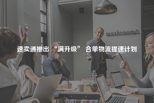 速卖通推出 “满升级” 合单物流提速计划