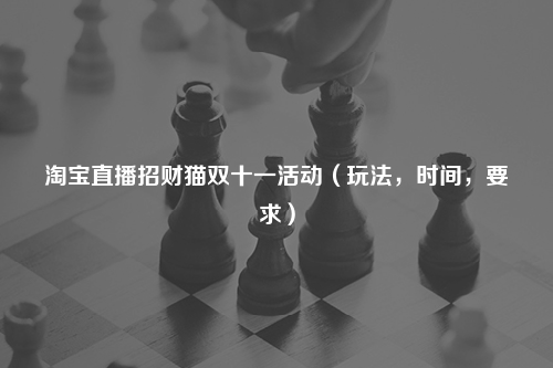 淘宝直播招财猫双十一活动（玩法，时间，要求）