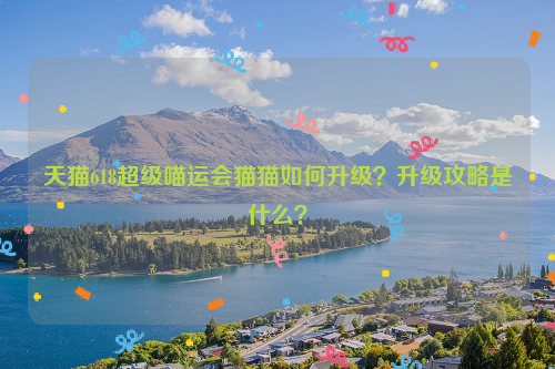 天猫618超级喵运会猫猫如何升级？升级攻略是什么？