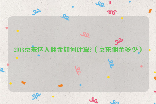 2018京东达人佣金如何计算?（京东佣金多少）